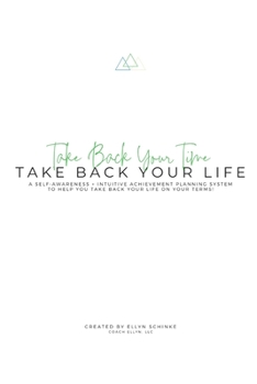Take Back Your Time, Take Back Your Life Planner: A Self-Awareness + Intuitive Achievement Planning System to Help You Live a Life On Your Terms