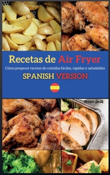Recetas de Air Fryer ( Air Fryer Recipes ): Cómo preparar recetas de comidas fáciles, rápidas y saludables (Air Fryer Spanish Version)