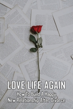 Paperback Love Life Again: How To Build A Happy New Relationship After Divorce: How To Move On After Divorce As A Man Book