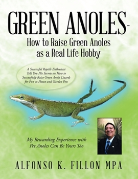 Green Anoles - How to Raise Green Anoles As a Real Life Hobby: A Successful Reptile Enthusiast Tells You His Secrets on How to Successfully Raise Green Anole Lizards for Fun As House and Garden Pets