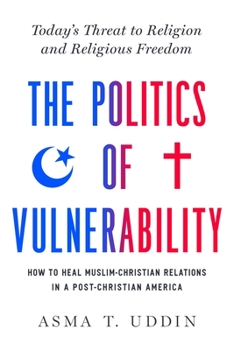 Hardcover The Politics of Vulnerability: How to Heal Muslim-Christian Relations in a Post-Christian America: Today's Threat to Religion and Religious Freedom Book