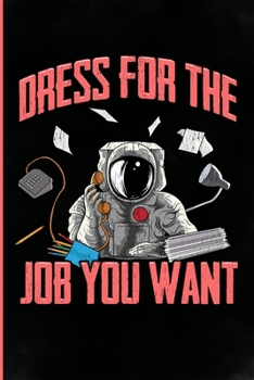 Dress for the Job You Want: Blank Lined Journal, Funny Astronaut Gift for Space Lovers. Great Astronomer gifts for women, men, girls, boys teens and kids who love Planets.