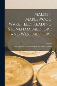 Paperback Malden, Maplewood, Wakefield, Reading, Stoneham, Medford and West Medford: Their Representative Business Men and Points of Interest. Book