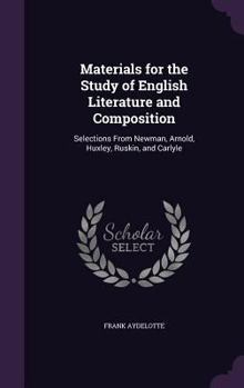Hardcover Materials for the Study of English Literature and Composition: Selections From Newman, Arnold, Huxley, Ruskin, and Carlyle Book