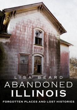 Paperback Abandoned Illinois: Forgotten Places and Lost Histories Book