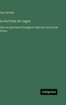 La doctrine du Logos: Dans le quatrième Évangile et dans les oeuvres de Philon