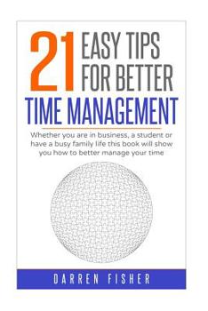 Paperback 21 Easy Tips For Better Time Management: : Whether you are in business, a student or have a busy family life this book will show you how to better man Book