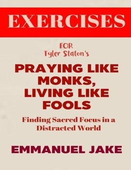 Exercise Book for Tyler Staton's Praying Like Monks, Living Like Fools: Finding Sacred Focus in a Distracted World