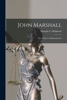 John Marshall: The Tribute of Massachusetts; Being the Addresses Delivered at Boston and Cambridge, February 4, 1901, in Commemoration of the One Hundredth Anniversary of His Elevation to the Bench as