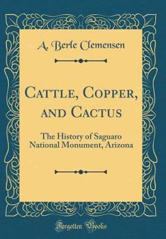 Hardcover Cattle, Copper, and Cactus: The History of Saguaro National Monument, Arizona (Classic Reprint) Book