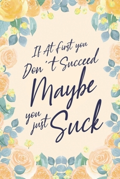 If At First You Don't Succeed Maybe You Just Suck: 6x9" Lined Notebook/Journal Funny Gift Idea For Friends, Coworkers, Colleagues