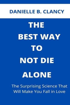 Paperback The Best Way to Not Die Alone: The Surprising Science That Will Make You Fall in Love Book
