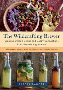 Paperback The Wildcrafting Brewer: Creating Unique Drinks and Boozy Concoctions from Nature's Ingredients Book