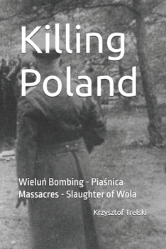 Killing Poland: Wielun Bombing - Piasnica Massacres - Slaughter of Wola