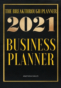 The Breakthrough Planner - 2021 Business Planner: Weekly & Monthly life planner and organizer to Hit Your Goals, Increase Productivity, Fulfillment and Generate Incredible results - Dated 2021