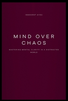 Paperback Mind Over Chaos Mastering Mental Clarity in a Distracted World Book