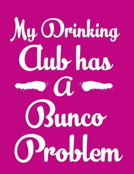 Paperback My Drinking Club Has A Bunco Problem: 120 Bunco score sheets for record keeping Book