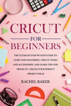 Paperback Cricut for Beginners: The Ultimate Step-by-Step Guide To Start and Mastering Cricut, Tools and Accessories and Learn Tips and Tricks to Crea Book