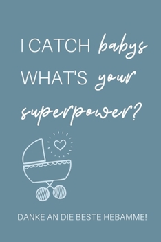 I CATCH BABYS WHAT'S YOUR SUPERPOWER? DANKE AN DIE BESTE HEBAMME!: A4 Notizbuch 52 WOCHENKALENDER liebevolles Geschenk für deine Hebamme ... Dankebuch | Hebammenbuch | (German Edition)