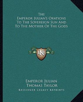 Paperback The Emperor Julian's Orations To The Sovereign Sun And To The Mother Of The Gods Book