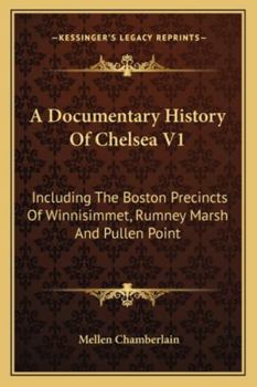 Paperback A Documentary History Of Chelsea V1: Including The Boston Precincts Of Winnisimmet, Rumney Marsh And Pullen Point Book