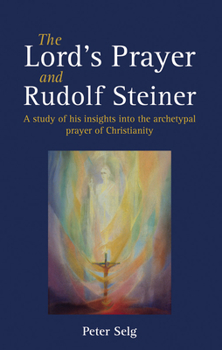 Paperback The Lord's Prayer and Rudolf Steiner: A Study of His Insights Into the Archetypal Prayer of Christianity Book