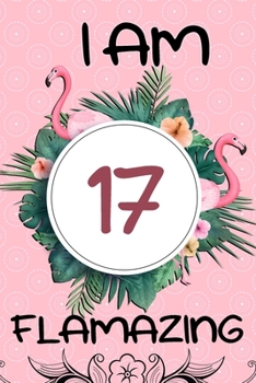 Paperback I Am 17 Flamazing: Flamingo Gifts for Girls: 17th Birthday, Funny Flamingo Journal for Girls and Women (Green Tropical Leaves and Pink Fl Book