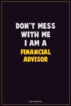 Don't Mess With Me, I Am A Financial Advisor: Career Motivational Quotes 6x9 120 Pages Blank Lined Notebook Journal