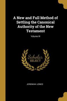 Paperback A New and Full Method of Settling the Canonical Authority of the New Testament; Volume III Book