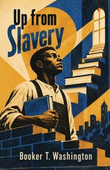 Up from Slavery: An Autobiography of Emancipation, Education, Tuskegee, and a Life of Purpose