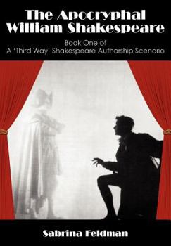 The Apocryphal William Shakespeare - Book #1 of the A 'Third Way' Shakespeare Authorship Scenario