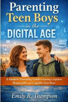 Parenting Teen Boys in the Digital Age: A Modern Parenting Guide to Raising Confident Responsible and Capable Teen Boys
