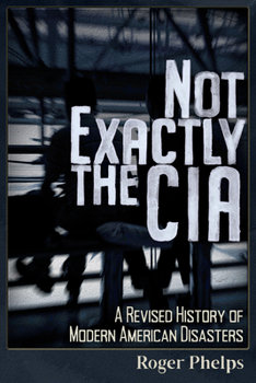 Paperback Not Exactly the CIA: A Revised History of Modern American Disasters Book