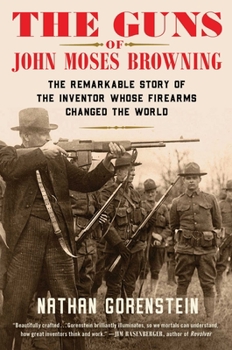 Hardcover The Guns of John Moses Browning: The Remarkable Story of the Inventor Whose Firearms Changed the World Book