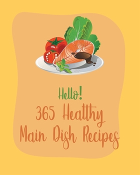 Paperback Hello! 365 Healthy Main Dish Recipes: Best Healthy Main Dish Cookbook Ever For Beginners [Book 1] Book