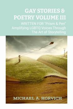 Paperback Gay Stories & Poetry Volume III: Written for "PRISM & PEN" Amplifying LGBTQ Voices Through The Art Of Storytelling Book