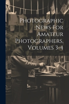 Photographic News For Amateur Photographers, Volumes 3-4