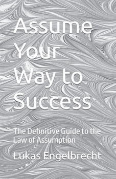 Paperback Assume Your Way to Success: The Definitive Guide to the Law of Assumption Book