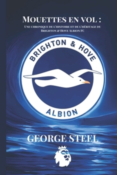 Mouettes en vol : Une chronique de l'histoire et de l'héritage du Brighton & Hove Albion FC (Soccer Fan club) (French Edition)