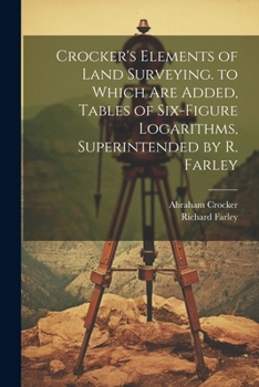 Paperback Crocker's Elements of Land Surveying. to Which Are Added, Tables of Six-Figure Logarithms, Superintended by R. Farley Book