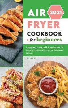 Hardcover Air Fryer Cookbook for Beginners 2021: A Beginner's Guide to Air Fryer Recipes for Creative Meals. Quick and Easy Fried Food Recipes! Book