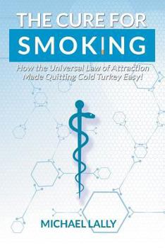 Paperback The Cure for Smoking: How the Universal Law of Attraction Made Quitting Cold Turkey Easy! Book