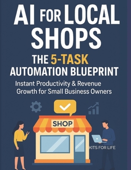 AI for Local Shops: The 5-Task Automation Blueprint | Instant Productivity & Revenue Growth for Small Business Owners