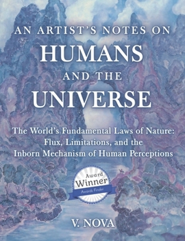 An Artist's Notes on Humans and the Universe: The World's Fundamental Laws of Nature: Flux, Limitations, and the Inborn Mechanism of Human Perceptions