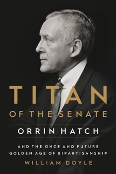 Hardcover Titan of the Senate: Orrin Hatch and the Once and Future Golden Age of Bipartisanship Book