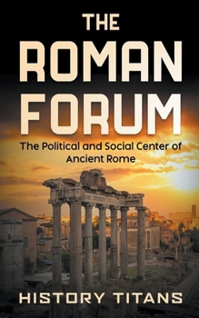 The Roman Forum: The Political and Social Center of Ancient Rome B0CM5QQRW3 Book Cover