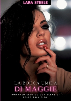 La Bocca Umida di Maggie: Romanzo Erotico con Scene di Sesso Esplicito - Italian Romance for Men and Women (Italian Edition)