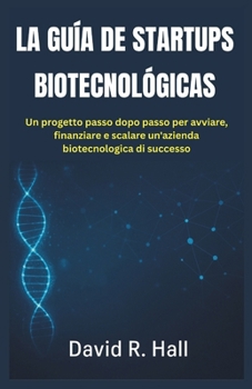 Paperback La Guía de Startups Biotecnológicas: Un plan paso a paso para iniciar, financiar y escalar una empresa de biotecnología exitosa [Spanish] Book
