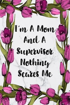 I'm A Mom And A Supervisor Nothing Scares Me: Blank Lined Journal For Supervisor Gifts Floral Notebook