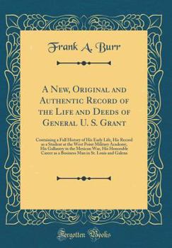 Hardcover A New, Original and Authentic Record of the Life and Deeds of General U. S. Grant: Containing a Full History of His Early Life, His Record as a Studen Book